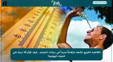 القاهرة الكبرى تشهد ارتفاعاً جديداً في درجات الحرارة.. كيف تؤثر 38 درجة على الحياة اليومية؟